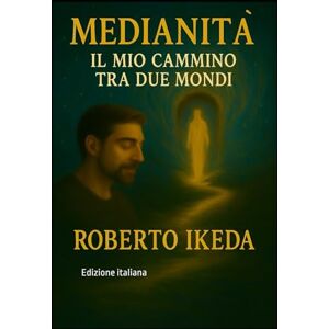Ikeda, Roberto Medianità : il mio cammino tra due mondi Ikeda, Roberto Medianità : il mio cammino tra due mondi