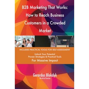 Gerardus Blokdyk - The Art of Service B2B Marketing That Works: How to Reach Business Customers in a Crowded Market Gerardus Blokdyk - The Art of Service B2B Marketing That Works: How to Reach Business Customers in a Crowded Market