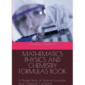 Augustine, Kingsley MATHEMATICS PHYSICS AND CHEMISTRY FORMULAS BOOK: A Pocket Book of Science Formulas and Chemical Constants Augustine, Kingsley MATHEMATICS PHYSICS AND CHEMISTRY FORMULAS BOOK: A Pocket Book of Science Formulas and Chemical Constants