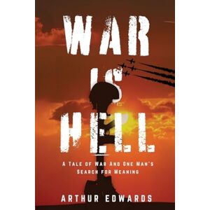 Edwards, Arthur a War is Hell: A Tale of War and One Man's Search for Meaning Edwards, Arthur a War is Hell: A Tale of War and One Man's Search for Meaning