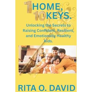 DAVID, RITA O. 1 Home, 10 Keys: Unlocking the Secrets to Raising Confident, Resilient, and Emotionally Healthy Kids. DAVID, RITA O. 1 Home, 10 Keys: Unlocking the Secrets to Raising Confident, Resilient, and Emotionally Healthy Kids.