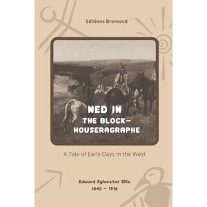 Sylvester Ellis, Edward Ned in the Block-House (Illustrated): A Tale of Early Days in the West Sylvester Ellis, Edward Ned in the Block-House (Illustrated): A Tale of Early Days in the West