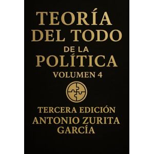 Zurita García, Antonio Teoría del Todo de la política: Ensayo de teoria política y geopolítica. Volumen 4. (Antonio Zurita García) Zurita García, Antonio Teoría del Todo de la política: Ensayo de teoria política y geopolítica. Volumen 4. (Antonio Zurita García)