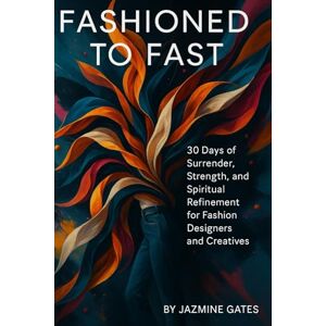 Gates, Jazmine Fashioned To Fast: 30 Days of Surrender, Strength, and Spiritual Refinement for Fashion Designers and Creatives Gates, Jazmine Fashioned To Fast: 30 Days of Surrender, Strength, and Spiritual Refinement for Fashion Designers and Creatives
