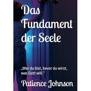 Johnson, Patience Das Fundament der Seele: „Wer du bist, bevor du wirst, was Gott will.“ Johnson, Patience Das Fundament der Seele: „Wer du bist, bevor du wirst, was Gott will.“
