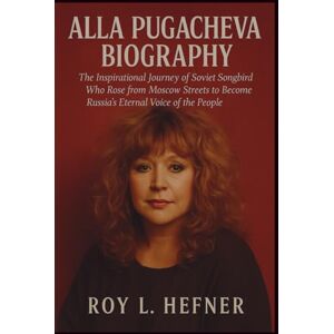 L. Hefner, Roy ALLA PUGACHEVA BIOGRAPHY: The Inspirational Journey of a Soviet Songbird Who Rose from Moscow Streets to Become Russia’s Eternal Voice of the People L. Hefner, Roy ALLA PUGACHEVA BIOGRAPHY: The Inspirational Journey of a Soviet Songbird Who Rose from Moscow Streets to Become Russia’s Eternal Voice of the People