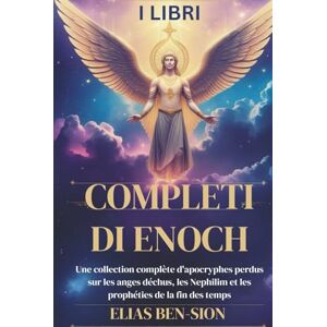 BEN-SION, ELIAS I LIBRI COMPLETI DI ENOCH: Una raccolta completa di apocrifi perduti sugli angeli caduti, i Nephilim e le profezie sulla fine dei tempi BEN-SION, ELIAS I LIBRI COMPLETI DI ENOCH: Una raccolta completa di apocrifi perduti sugli angeli caduti, i Nephilim e le profezie sulla fine dei tempi
