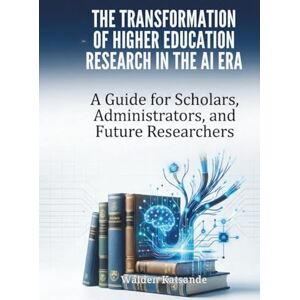 Katsande, Walden THE TRANSFORMATION OF HIGHER EDUCATION RESEARCH IN THE AI ERA: A Guide for Scholars, Administrators, and Future Researchers Katsande, Walden THE TRANSFORMATION OF HIGHER EDUCATION RESEARCH IN THE AI ERA: A Guide for Scholars, Administrators, and Future Researchers
