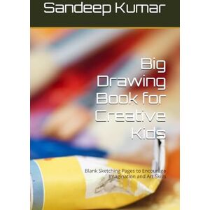 Kumar, Mr Sandeep Big Drawing Book for Creative Kids: Blank Sketching Pages to Encourage Imagination and Art Skills Kumar, Mr Sandeep Big Drawing Book for Creative Kids: Blank Sketching Pages to Encourage Imagination and Art Skills