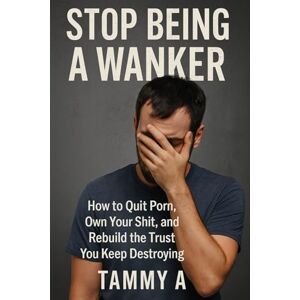 Allen, Tammy Stop Being a Wanker: How to quit porn, own your shit and rebuild the trust you keep destroying (A call out to how porn addiction is affecting partners and society) Allen, Tammy Stop Being a Wanker: How to quit porn, own your shit and rebuild the trust you keep destroying (A call out to how porn addiction is affecting partners and society)