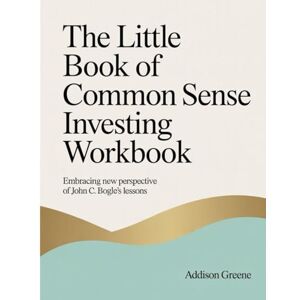 Greene, Addison The Little Book Of Common Sense Investing Workbook: Embracing New Perspective Of John C. Bogle's Lessons Greene, Addison The Little Book Of Common Sense Investing Workbook: Embracing New Perspective Of John C. Bogle's Lessons