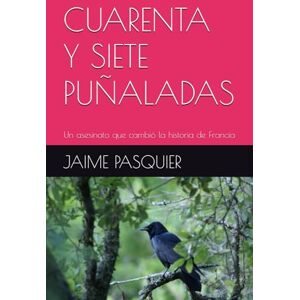 PASQUIER, JAIME CUARENTA Y SIETE PUÑALADAS: Un asesinato que cambió la historia de Francia PASQUIER, JAIME CUARENTA Y SIETE PUÑALADAS: Un asesinato que cambió la historia de Francia