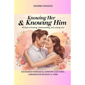 Godseagle, Zacharias Knowing Her & Knowing Him: 40 Days to Healing, Understanding, and Lasting Love Dansk udgave Godseagle, Zacharias Knowing Her & Knowing Him: 40 Days to Healing, Understanding, and Lasting Love Dansk udgave