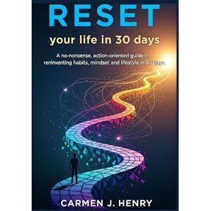 J. Henry, Carmen RESET your life in 30 days: A no-nonsense, action-oriented guide to reinventing habits, mindset, and lifestyle in 30 days J. Henry, Carmen RESET your life in 30 days: A no-nonsense, action-oriented guide to reinventing habits, mindset, and lifestyle in 30 days