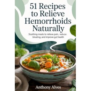 Alves, Anthony 51 Recipes to Relieve Hemorrhoids Naturally: Soothing Meals to Relieve Pain, Reduce Bloating, and Improve Gut Health (Healing Recipe Code Series — 51 Solutions for Every Ailment) Alves, Anthony 51 Recipes to Relieve Hemorrhoids Naturally: Soothing Meals to Relieve Pain, Reduce Bloating, and Improve Gut Health (Healing Recipe Code Series — 51 Solutions for Every Ailment)