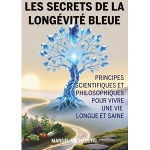 Micheletti, Manuel Les Secrets de la Longévité Bleue: Principes Scientifiques et Philosophiques pour Vivre une Vie Longue et Saine Micheletti, Manuel Les Secrets de la Longévité Bleue: Principes Scientifiques et Philosophiques pour Vivre une Vie Longue et Saine