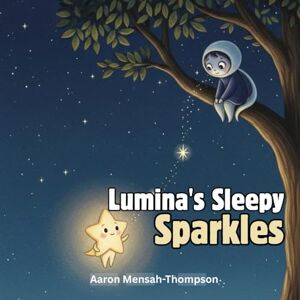 Mensah-Thompson, Aaron Lumina's Sleepy Sparkles: A Magical Bedtime Story for Kids Aged 3-8, to Help Calm and Settle Little Ones for Peaceful Sleep Mensah-Thompson, Aaron Lumina's Sleepy Sparkles: A Magical Bedtime Story for Kids Aged 3-8, to Help Calm and Settle Little Ones for Peaceful Sleep