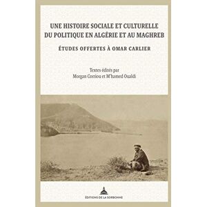 Corriou, Morgan Une histoire sociale et culturelle du politique en Algérie et au Maghreb: Etudes offertes à Omar Carlier Corriou, Morgan Une histoire sociale et culturelle du politique en Algérie et au Maghreb: Etudes offertes à Omar Carlier
