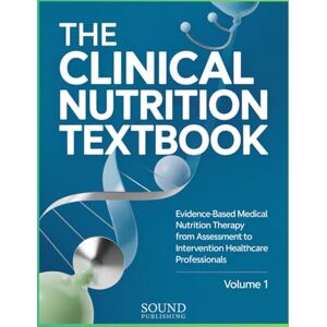 PUBLISHING, SOUND THE CLINICAL NUTRITION TEXTBOOK: Evidence-Based Medical Nutrition Therapy from Assessment to Intervention for Healthcare Professionals Volume 1 PUBLISHING, SOUND THE CLINICAL NUTRITION TEXTBOOK: Evidence-Based Medical Nutrition Therapy from Assessment to Intervention for Healthcare Professionals Volume 1
