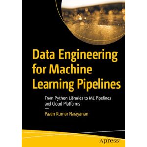 Narayanan, Pavan Kumar Data Engineering for Machine Learning Pipelines: From Python Libraries to ML Pipelines and Cloud Platforms Narayanan, Pavan Kumar Data Engineering for Machine Learning Pipelines: From Python Libraries to ML Pipelines and Cloud Platforms