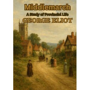 ELIOT, GEORGE Middlemarch: A Study of Provincial Life ELIOT, GEORGE Middlemarch: A Study of Provincial Life