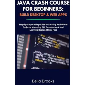 Brooks, Bella JAVA CRASH COURSE FOR BEGINNERS: BUILD DESKTOP & WEB APPS: Step-by-Step Coding Guide to Creating Real-World Projects, Mastering GUI Development, and Learning Backend Skills Fast Brooks, Bella JAVA CRASH COURSE FOR BEGINNERS: BUILD DESKTOP & WEB APPS: Step-by-Step Coding Guide to Creating Real-World Projects, Mastering GUI Development, and Learning Backend Skills Fast