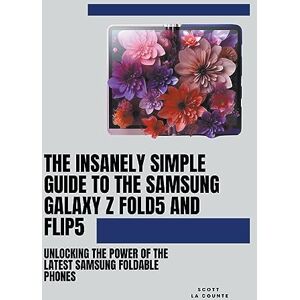 Scott The Insanely Simple Guide to the Samsung Galaxy Z Fold 5 and Flip 5: Unlocking the Power of the Latest Samsung Foldable Phones Scott The Insanely Simple Guide to the Samsung Galaxy Z Fold 5 and Flip 5: Unlocking the Power of the Latest Samsung Foldable Phones