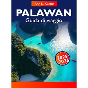 L. Kuster, Ann PALAWAN Guida di viaggio 2025-2026: Esplora El Nido, il fiume sotterraneo, le spiagge incontaminate e le avventure sull'isola nel paradiso tropicale di Palawan L. Kuster, Ann PALAWAN Guida di viaggio 2025-2026: Esplora El Nido, il fiume sotterraneo, le spiagge incontaminate e le avventure sull'isola nel paradiso tropicale di Palawan