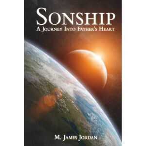 Jordan, M. James Sonship: A journey into Father's heart Jordan, M. James Sonship: A journey into Father's heart