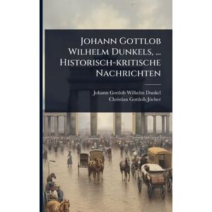 Johann Gottlob Wilhelm Dunkels, ... Historisch-kritische Nachrichten Johann Gottlob Wilhelm Dunkels, ... Historisch-kritische Nachrichten