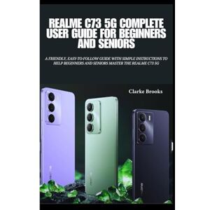 Brooks, Clarke Realme C73 5G Complete User Guide for Beginners and Seniors: A Friendly, Easy-to-Follow Guide with Simple Instructions to Help Beginners and Seniors ... Guides to Mastering Your Devices and Apps) Brooks, Clarke Realme C73 5G Complete User Guide for Beginners and Seniors: A Friendly, Easy-to-Follow Guide with Simple Instructions to Help Beginners and Seniors ... Guides to Mastering Your Devices and Apps)