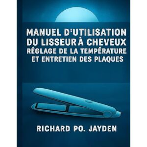 JAYDEN, RICHARD PO. Manuel d'utilisation du lisseur à cheveux réglage de la température et entretien des plaques JAYDEN, RICHARD PO. Manuel d'utilisation du lisseur à cheveux réglage de la température et entretien des plaques