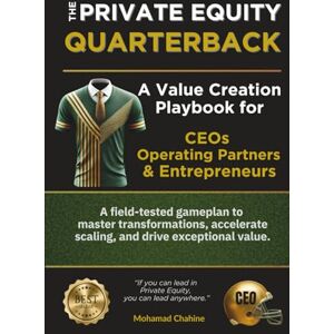 Chahine, Mohamad The Private Equity Quarterback: A Value Creation Playbook for CEOs, Operating Partners, & Entrepreneurs Chahine, Mohamad The Private Equity Quarterback: A Value Creation Playbook for CEOs, Operating Partners, & Entrepreneurs