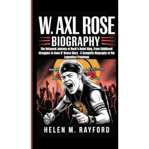 M. Rayford, Helen W. AXL ROSE BIOGRAPHY: The Untamed Journey of Rock’s Rebel King, From Childhood Struggles to Guns N’ Roses Glory – A Complete Biography of the Legendary Frontman M. Rayford, Helen W. AXL ROSE BIOGRAPHY: The Untamed Journey of Rock’s Rebel King, From Childhood Struggles to Guns N’ Roses Glory – A Complete Biography of the Legendary Frontman