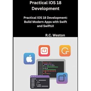 Weston, R.C. Practical iOS 18 Development: Build Modern Apps with Swift and SwiftUI Weston, R.C. Practical iOS 18 Development: Build Modern Apps with Swift and SwiftUI