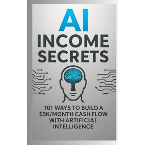 Stansted, George AI Income Secrets 101 Ways to Build a $5K/Month Cash Flow with Artificial Intelligence Stansted, George AI Income Secrets 101 Ways to Build a $5K/Month Cash Flow with Artificial Intelligence