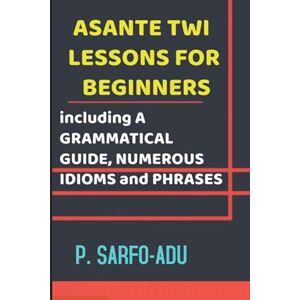 Sarfo-Adu, P. Twi Lessons for Beginners: Including A GRAMMATICAL GUIDE and NUMEROUS IDIOMS & PHRASES REVISED EDITION (ANNOTATED). Sarfo-Adu, P. Twi Lessons for Beginners: Including A GRAMMATICAL GUIDE and NUMEROUS IDIOMS & PHRASES REVISED EDITION (ANNOTATED).