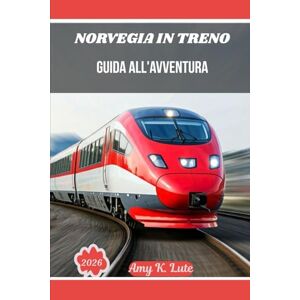 Luke, Amy K. NORVEGIA IN TRENO GUIDA ALL'AVVENTURA 2026: Percorsi interurbani, linee secondarie panoramiche e l'arte del viaggio lento attraverso la Scandinavia. Luke, Amy K. NORVEGIA IN TRENO GUIDA ALL'AVVENTURA 2026: Percorsi interurbani, linee secondarie panoramiche e l'arte del viaggio lento attraverso la Scandinavia.