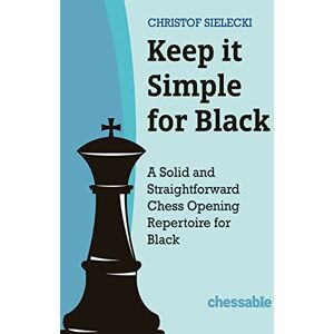 Christof Sielecki Keep it Simple for Black: A Solid and Straightforward Chess Opening Repertoire for Black Christof Sielecki Keep it Simple for Black: A Solid and Straightforward Chess Opening Repertoire for Black