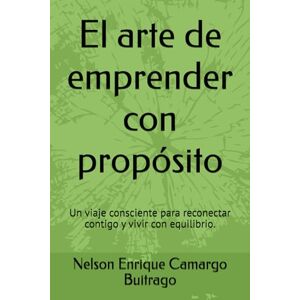 Camargo Buitrago, Nelson Enrique El arte de emprender con propósito: Un viaje consciente para reconectar contigo y vivir con equilibrio. Camargo Buitrago, Nelson Enrique El arte de emprender con propósito: Un viaje consciente para reconectar contigo y vivir con equilibrio.