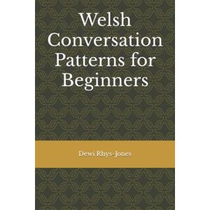 Rhys-Jones, Dewi Welsh Conversation Patterns for Beginners Rhys-Jones, Dewi Welsh Conversation Patterns for Beginners