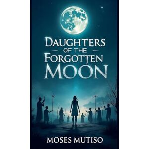 Mutiso, Moses Daughters of the Forgotten Moon Mutiso, Moses Daughters of the Forgotten Moon