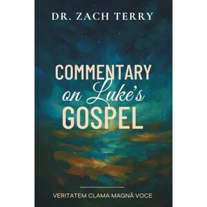 Terry, Dr. Zach Commentary on Luke's Gospel: A Pastoral Commentary on the Gospel According to Luke (Dr. Zach Terry Commentary Series) Terry, Dr. Zach Commentary on Luke's Gospel: A Pastoral Commentary on the Gospel According to Luke (Dr. Zach Terry Commentary Series)