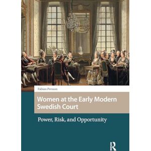 Persson, Fabian Women at the Early Modern Swedish Court: Power, Risk, and Opportunity (Gendering the Late Medieval and Early Modern World) Persson, Fabian Women at the Early Modern Swedish Court: Power, Risk, and Opportunity (Gendering the Late Medieval and Early Modern World)