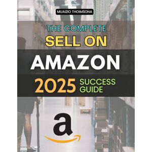 Muaizio Thoimsona The Complete Sell on Amazon 2025 Success Guide: Master Proven Strategies To Build Scale And Automate A Profitable Online Business While Creating ... Value And Sustainable Entrepreneurial Freedom Muaizio Thoimsona The Complete Sell on Amazon 2025 Success Guide: Master Proven Strategies To Build Scale And Automate A Profitable Online Business While Creating ... Value And Sustainable Entrepreneurial Freedom
