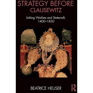Heuser, Beatrice Strategy Before Clausewitz: Linking Warfare and Statecraft, 1400-1830 (Cass Military Studies) Heuser, Beatrice Strategy Before Clausewitz: Linking Warfare and Statecraft, 1400-1830 (Cass Military Studies)