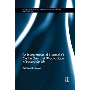 Jensen An Interpretation of Nietzsche's On the Uses and Disadvantage of History for Life (Routledge Studies in Nineteenth-Century Philosophy) Jensen An Interpretation of Nietzsche's On the Uses and Disadvantage of History for Life (Routledge Studies in Nineteenth-Century Philosophy)