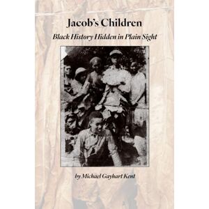 Kent, Michael Gayhart Jacob's Children: Black History Hiding in Plain Sight Kent, Michael Gayhart Jacob's Children: Black History Hiding in Plain Sight