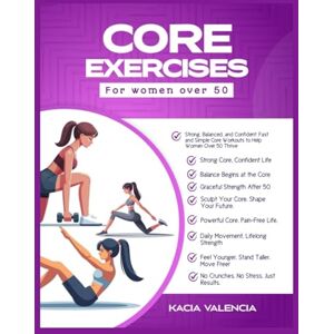 Valencia, Kacia Core exercises for women over 50: Strong, Balanced, and Confident: Fast and Simple Core Workouts to Help Women Over 50 Thrive (Fit, Fierce & Fabulous After 50) Valencia, Kacia Core exercises for women over 50: Strong, Balanced, and Confident: Fast and Simple Core Workouts to Help Women Over 50 Thrive (Fit, Fierce & Fabulous After 50)