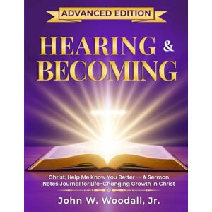 Woodall Jr., John Wesley Hearing & Becoming: Advanced Edition: Christ, Help Me Know You Better! a Sermon Notes Journal for Life-Changing Growth in Christ (The Hearing & Becoming Series of Guidebooks) Woodall Jr., John Wesley Hearing & Becoming: Advanced Edition: Christ, Help Me Know You Better! a Sermon Notes Journal for Life-Changing Growth in Christ (The Hearing & Becoming Series of Guidebooks)
